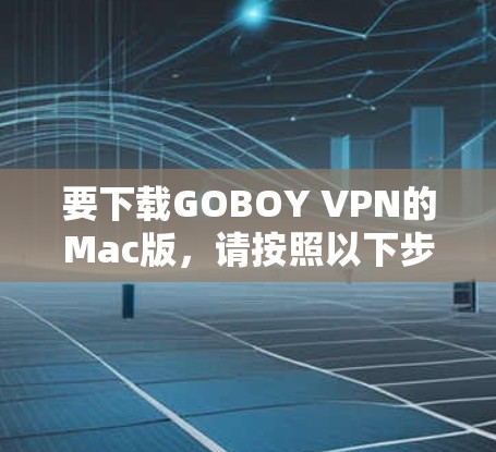要下载GOBOY VPN的Mac版，请按照以下步骤操作