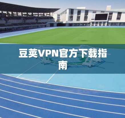 豆荚VPN官方下载指南