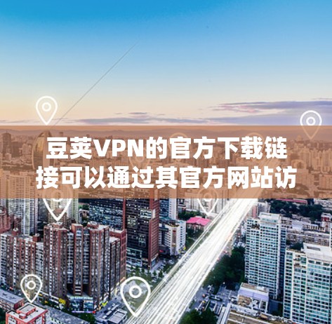 豆荚VPN的官方下载链接可以通过其官方网站访问。以下是详细的步骤和注意事项