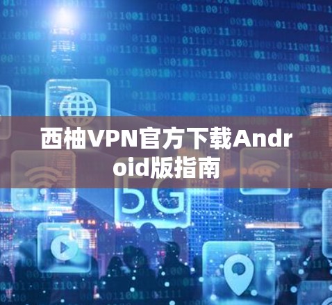 西柚VPN官方下载Android版指南