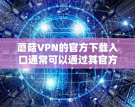 蘑菇VPN的官方下载入口通常可以通过其官方网站找到。为了帮助您找到正确的下载链接，请按照以下步骤操作