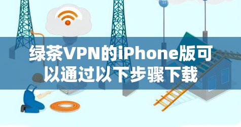 绿茶VPN的iPhone版可以通过以下步骤下载