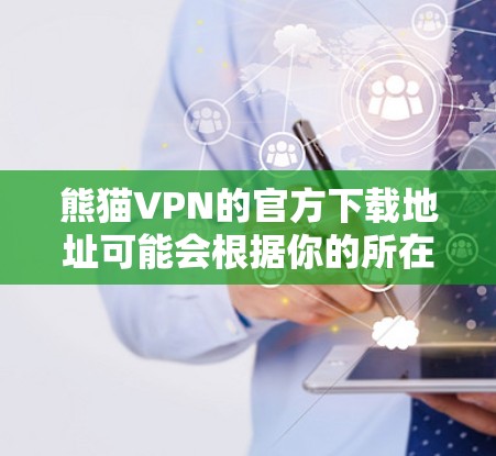 熊猫VPN的官方下载地址可能会根据你的所在地区或版本有所不同。以下是一些常见的熊猫VPN官方下载途径