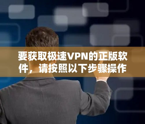 要获取极速VPN的正版软件，请按照以下步骤操作