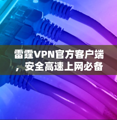 雷霆VPN官方客户端，安全高速上网必备