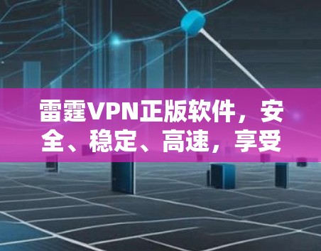 雷霆VPN正版软件，安全、稳定、高速，享受无限网速！