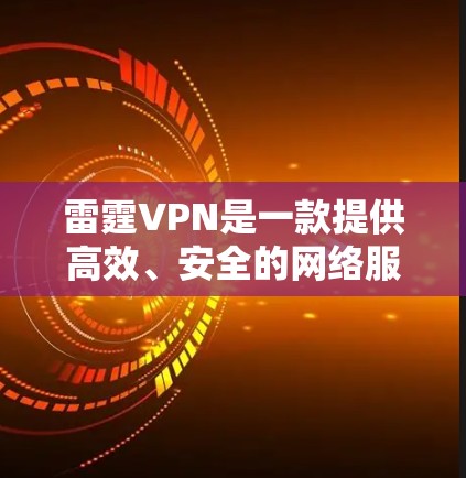 雷霆VPN是一款提供高效、安全的网络服务的应用程序，用户可以通过官方渠道下载和使用。以下是下载雷霆VPN的步骤