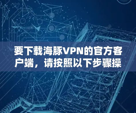 要下载海豚VPN的官方客户端，请按照以下步骤操作