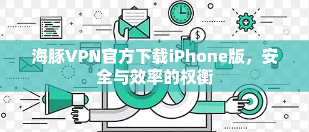 海豚VPN官方下载iPhone版，安全与效率的权衡