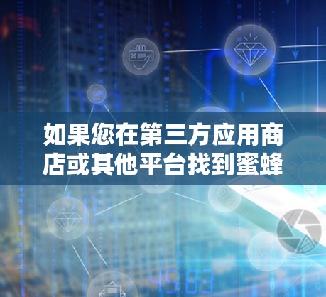 如果您在第三方应用商店或其他平台找到蜜蜂VPN，请确保来源是可靠的，避免下载到非官方或恶意软件