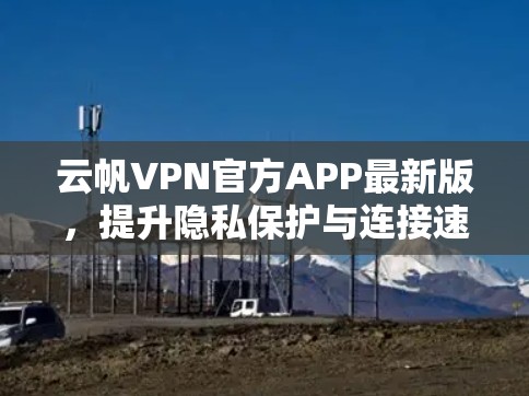 云帆VPN官方APP最新版，提升隐私保护与连接速度
