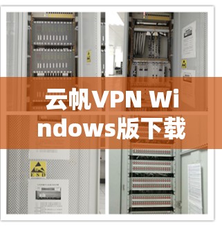 云帆VPN Windows版下载指南与技术分析