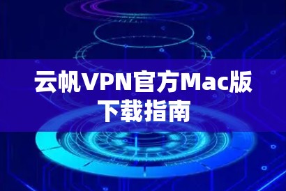 云帆VPN官方Mac版下载指南