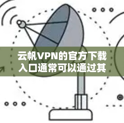云帆VPN的官方下载入口通常可以通过其官方网站找到。建议直接访问云帆VPN的官方网站以获取最新的下载链接和信息。您可以通过以下步骤确认和下载