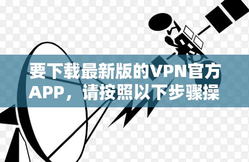 要下载最新版的VPN官方APP，请按照以下步骤操作