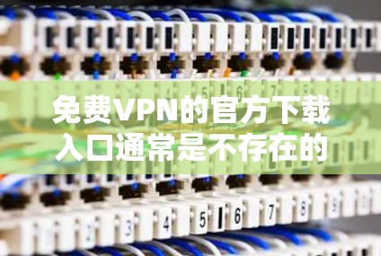 免费VPN的官方下载入口通常是不存在的，尤其是那些知名的高质量VPN服务。免费VPN通常由第三方提供者来维护，而不是官方渠道。以下是一些可能的建议