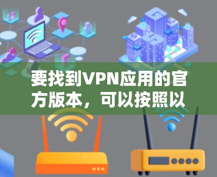 要找到VPN应用的官方版本，可以按照以下步骤操作