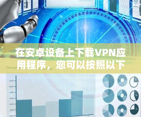 在安卓设备上下载VPN应用程序，您可以按照以下步骤操作