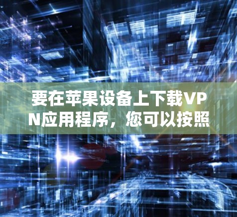 要在苹果设备上下载VPN应用程序，您可以按照以下步骤操作