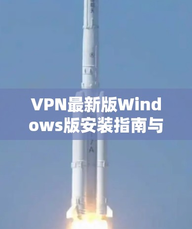 VPN最新版Windows版安装指南与解析