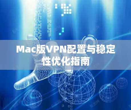 Mac版VPN配置与稳定性优化指南