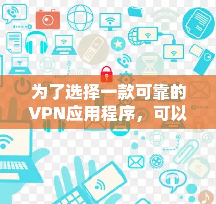 为了选择一款可靠的VPN应用程序，可以按照以下步骤进行