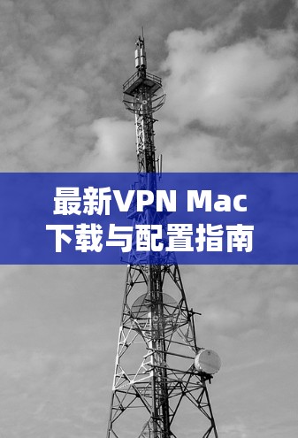 最新VPN Mac下载与配置指南