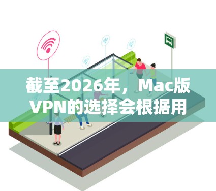 截至2026年，Mac版VPN的选择会根据用户的需求（如隐私保护、网络安全、访问限制等）有所不同。以下是一些常见的 VPN 服务，并非所有服务都适合所有用户，建议根据你的需求选择合适的服务