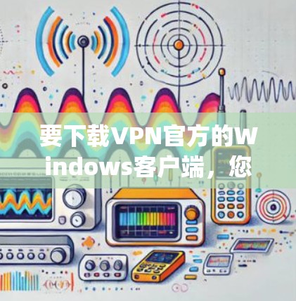 要下载VPN官方的Windows客户端，您需要根据您使用的VPN服务提供商（例如ExpressVPN、NordVPN、Surfshark等）的官网指引进行操作。以下是一般步骤