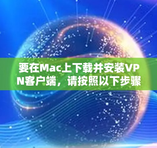 要在Mac上下载并安装VPN客户端，请按照以下步骤操作
