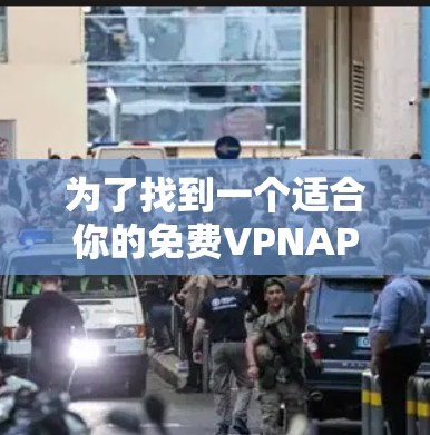 为了找到一个适合你的免费VPNAPP，请按照以下步骤操作