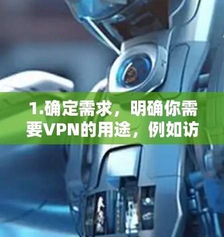 1.确定需求，明确你需要VPN的用途，例如访问受限网站、保护隐私或加密通信