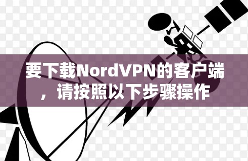 要下载NordVPN的客户端，请按照以下步骤操作