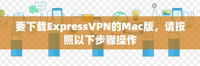 要下载ExpressVPN的Mac版，请按照以下步骤操作