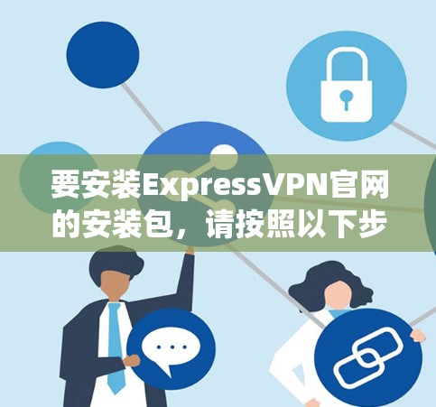 要安装ExpressVPN官网的安装包，请按照以下步骤操作