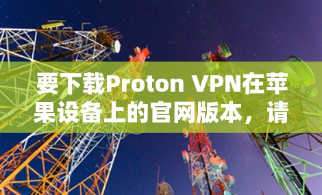 要下载Proton VPN在苹果设备上的官网版本，请按照以下步骤操作