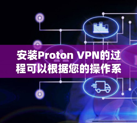 安装Proton VPN的过程可以根据您的操作系统进行以下步骤