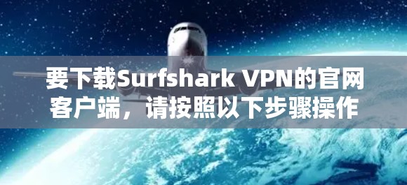 要下载Surfshark VPN的官网客户端，请按照以下步骤操作