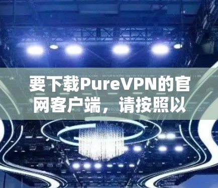 要下载PureVPN的官网客户端，请按照以下步骤操作