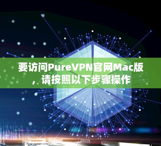 要访问PureVPN官网Mac版，请按照以下步骤操作