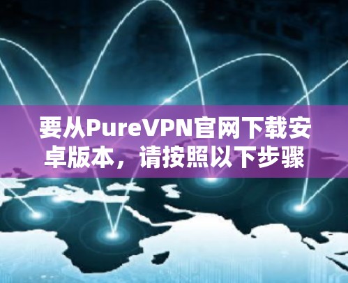 要从PureVPN官网下载安卓版本，请按照以下步骤操作