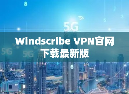 Windscribe VPN官网下载最新版