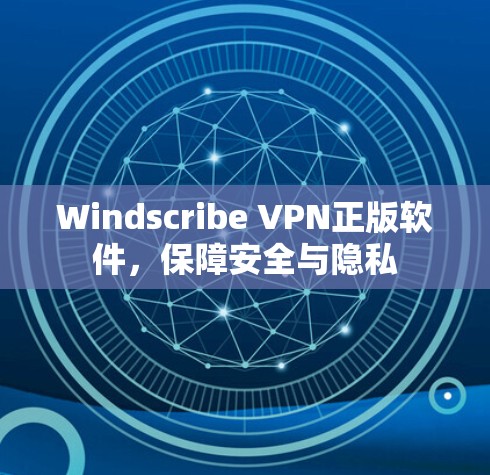 Windscribe VPN正版软件，保障安全与隐私