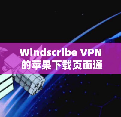Windscribe VPN 的苹果下载页面通常可以通过其官方网站找到。以下是步骤