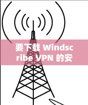 要下载 Windscribe VPN 的安装包，可以按照以下步骤操作