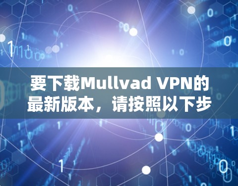 要下载Mullvad VPN的最新版本，请按照以下步骤操作