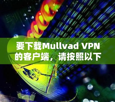要下载Mullvad VPN的客户端，请按照以下步骤操作