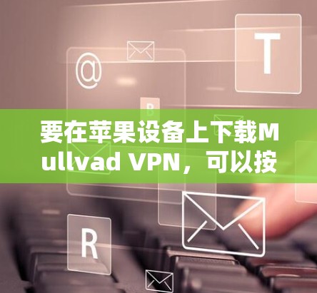 要在苹果设备上下载Mullvad VPN，可以按照以下步骤操作