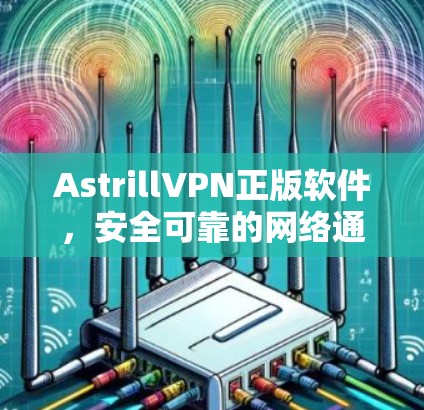 AstrillVPN正版软件，安全可靠的网络通信解决方案