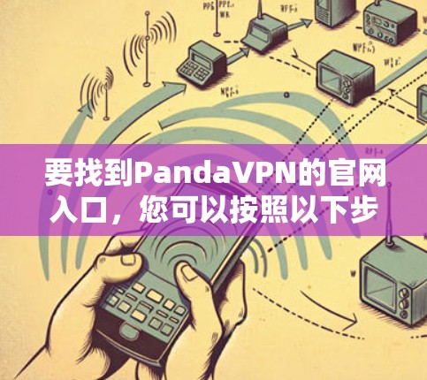 要找到PandaVPN的官网入口，您可以按照以下步骤操作
